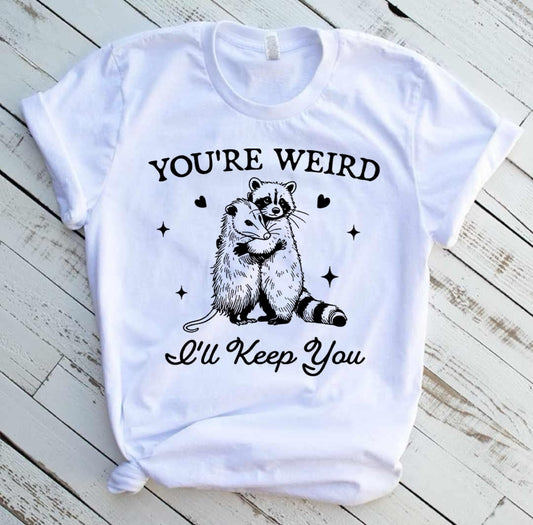You're weird, I'll keep you tee